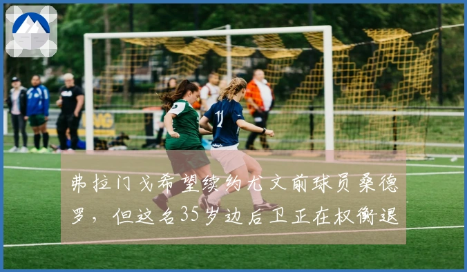 弗拉门戈希望续约尤文前球员桑德罗，但这名35岁边后卫正在权衡退役选择