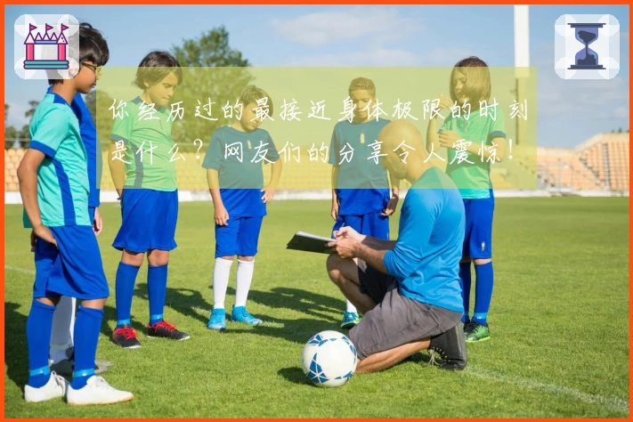 你经历过的最接近身体极限的时刻是什么？网友们的分享令人震惊！