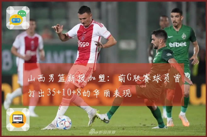 山西男篮新援加盟：前G联赛球员曾打出35+10+8的华丽表现