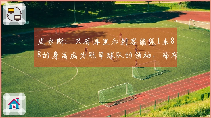 皮尔斯：只有库里和刺客能凭1米88的身高成为冠军球队的领袖，而布伦森显然无法做到
