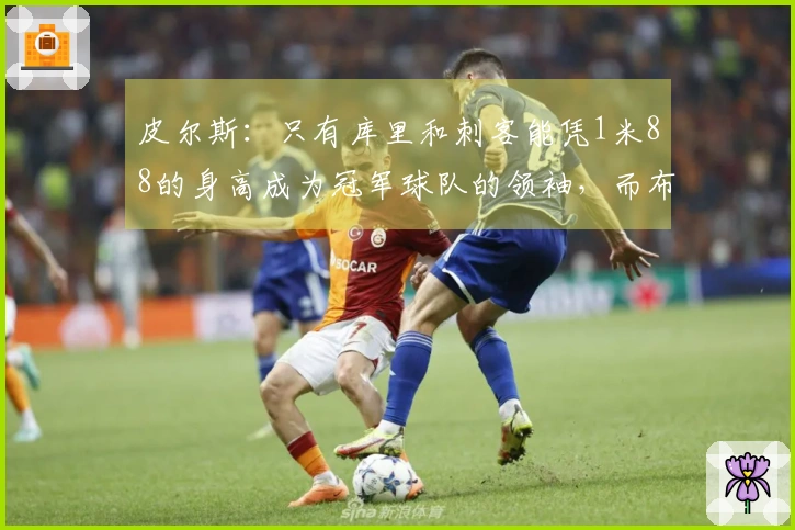 皮尔斯：只有库里和刺客能凭1米88的身高成为冠军球队的领袖，而布伦森显然无法做到