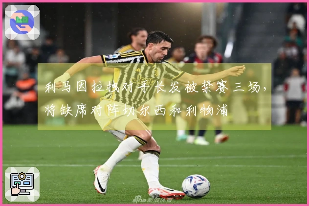 利马因拉拽对手长发被禁赛三场，将缺席对阵切尔西和利物浦