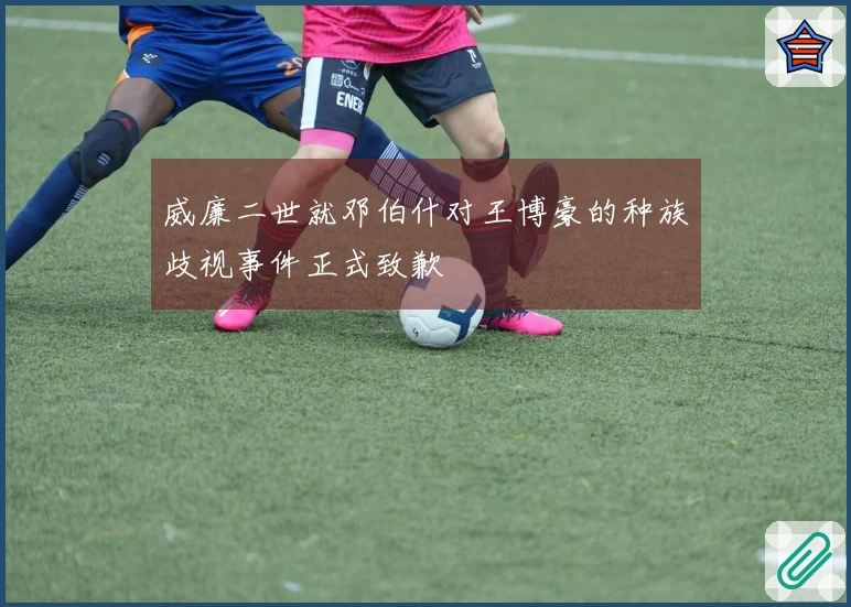 威廉二世就邓伯什对王博豪的种族歧视事件正式致歉
