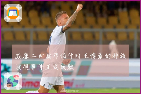 威廉二世就邓伯什对王博豪的种族歧视事件正式致歉
