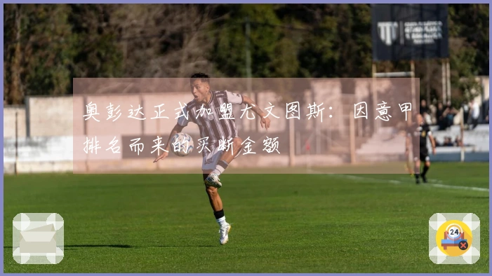 奥彭达正式加盟尤文图斯：因意甲排名而来的买断金额