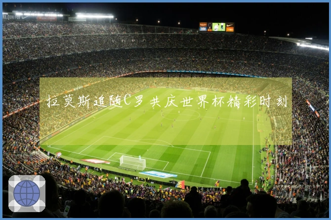 拉莫斯追随C罗共庆世界杯精彩时刻