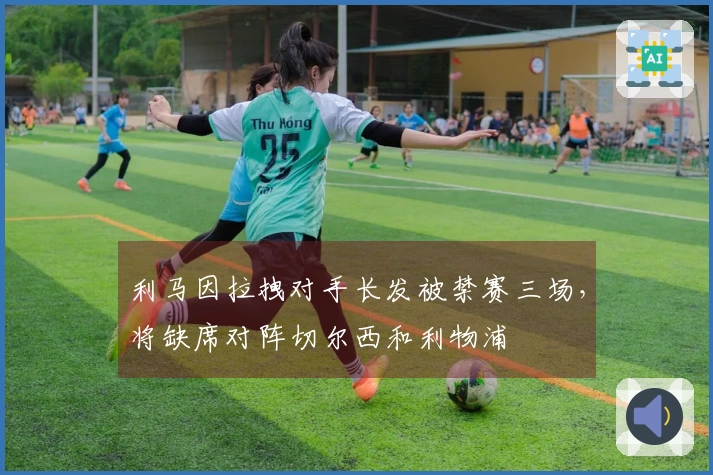 利马因拉拽对手长发被禁赛三场，将缺席对阵切尔西和利物浦